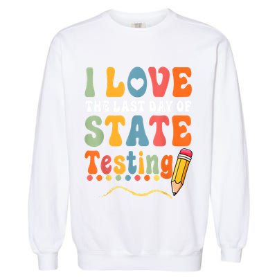 I Love The Last Day Of State Testing Do Your Best Testing Garment-Dyed Sweatshirt