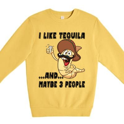 I Like Tequila And Maybe Three People Funny Tequila LoverS Gift Premium Crewneck Sweatshirt