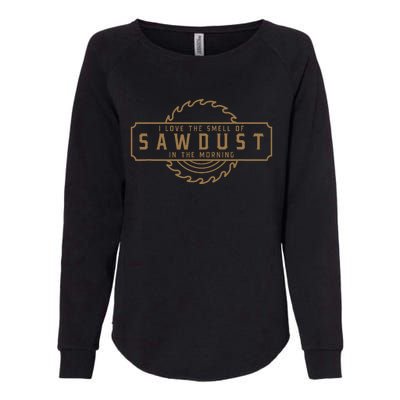 I Love The Smell Of Sawdust In The Morning Woodworking Womens California Wash Sweatshirt