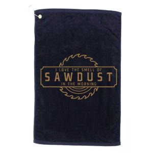 I Love The Smell Of Sawdust In The Morning Woodworking Platinum Collection Golf Towel