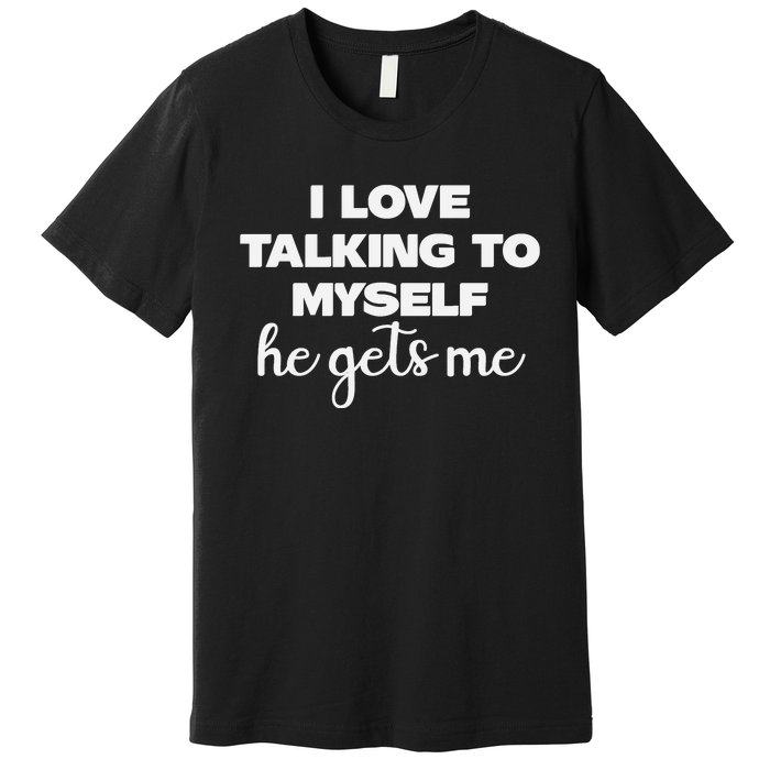 I Love Talking To Myself Funny Selfhumor Graphic Premium T-Shirt