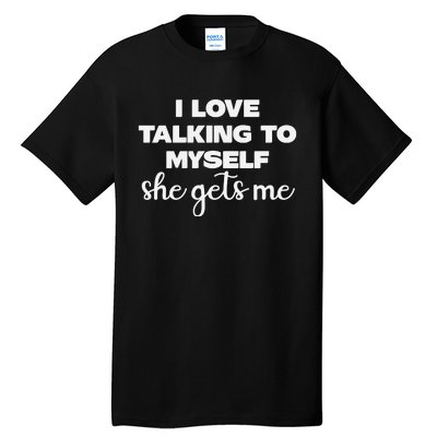 I Love Talking To Myself She Gets Me Humor Graphic Tall T-Shirt