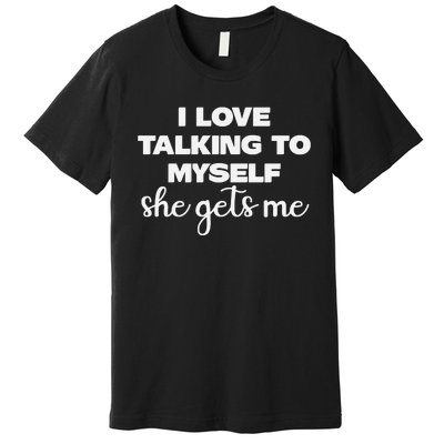 I Love Talking To Myself She Gets Me Humor Graphic Premium T-Shirt