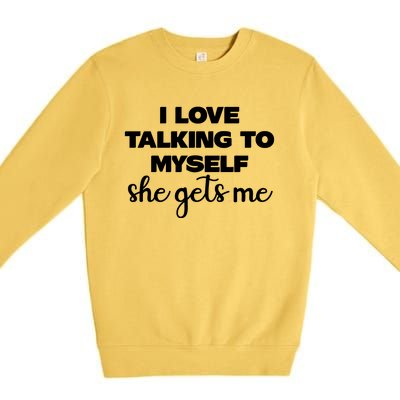 I Love Talking To Myself She Gets Me Slogan Premium Crewneck Sweatshirt