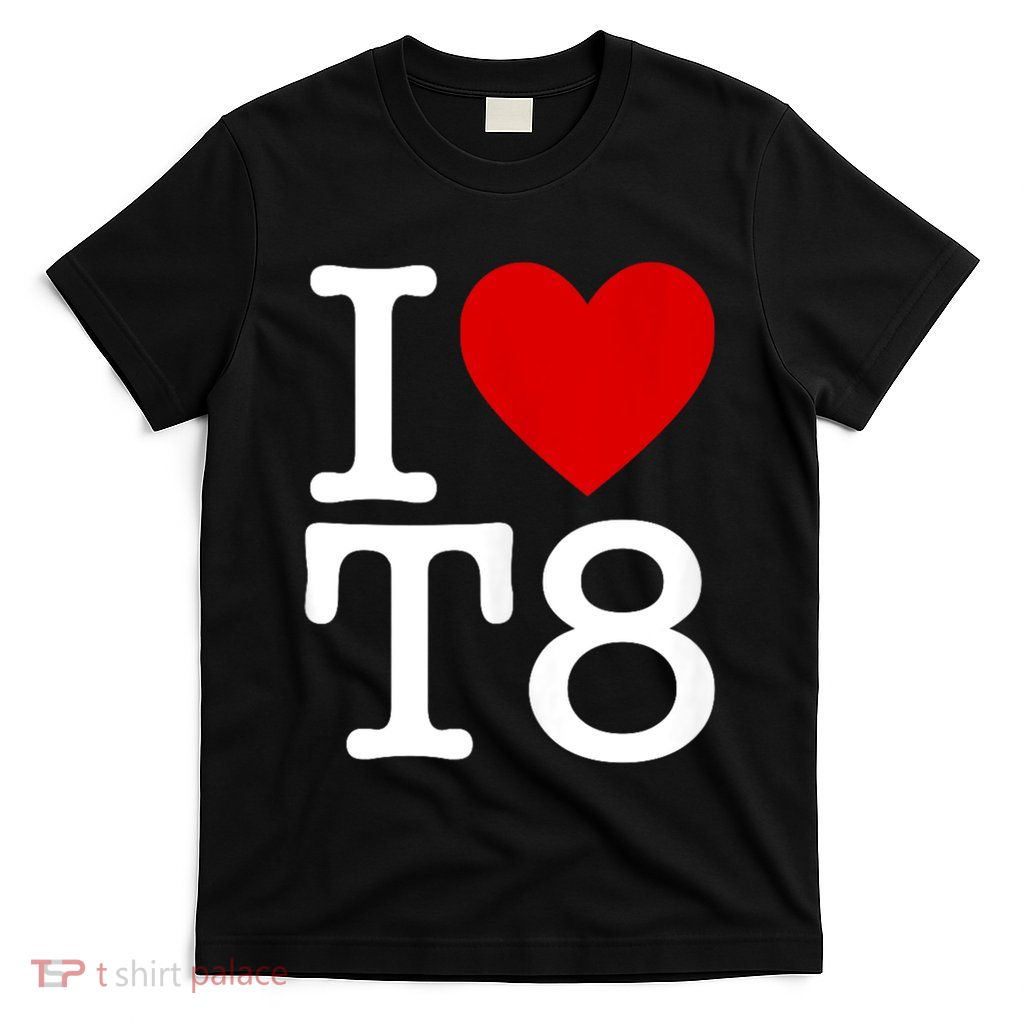 I Love T8 I Heart T8 I Love Heart T8 T-Shirt