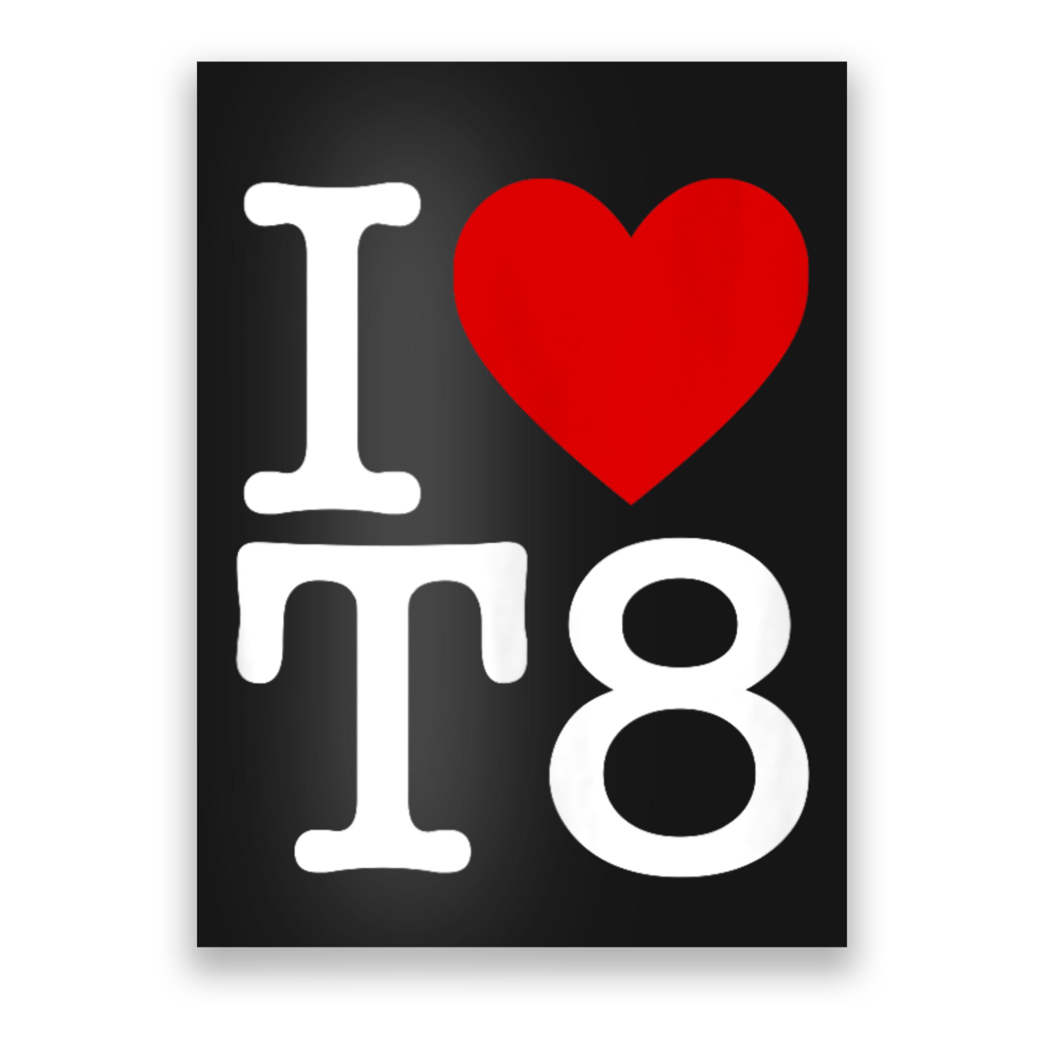 I Love T8 I Heart T8 I Love Heart T8 Poster