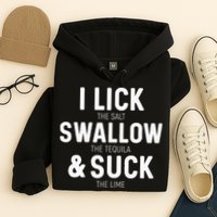 I Lick The Salt Swallow The Tequila And Suck Lime Hoodie