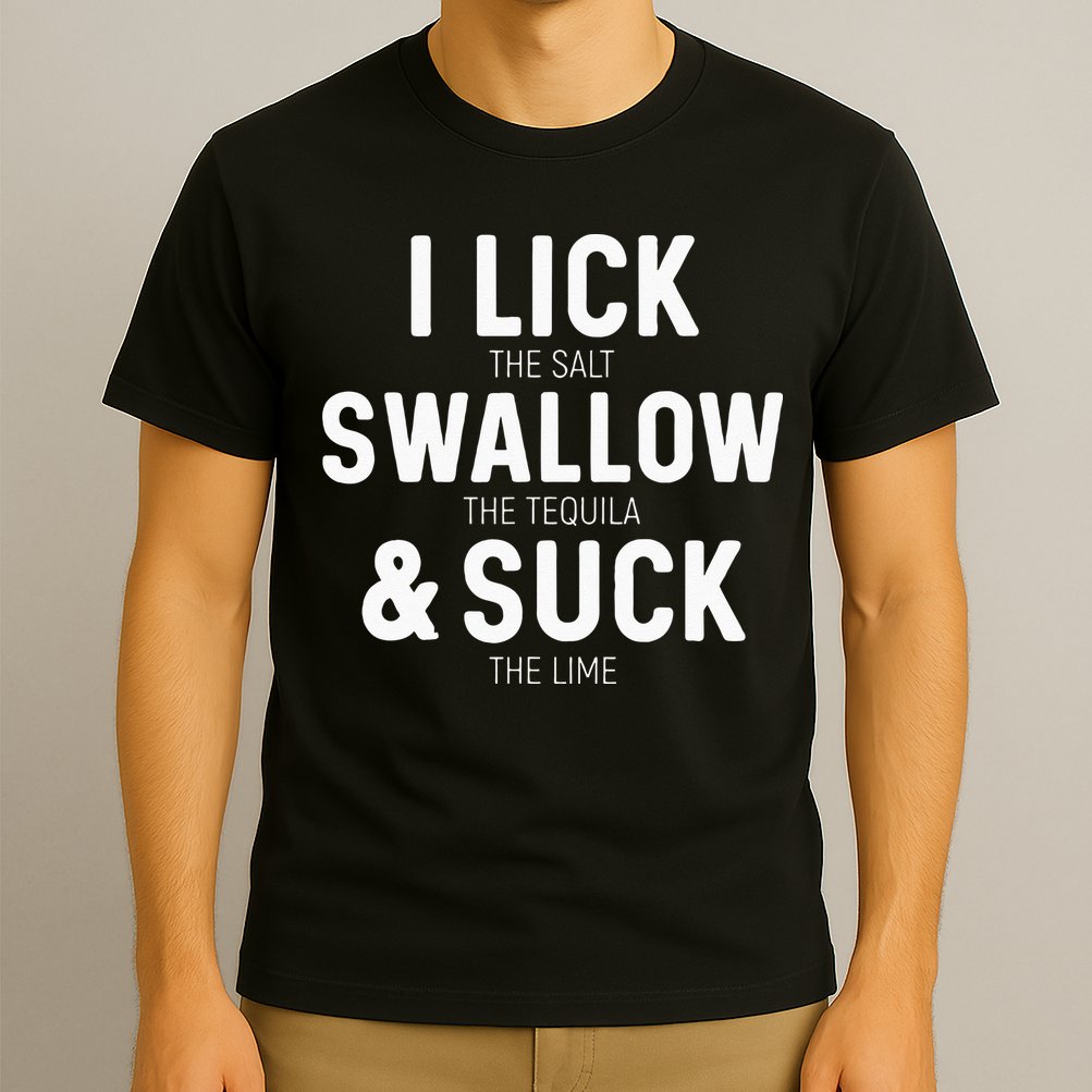 I Lick The Salt Swallow The Tequila And Suck Lime T-Shirt