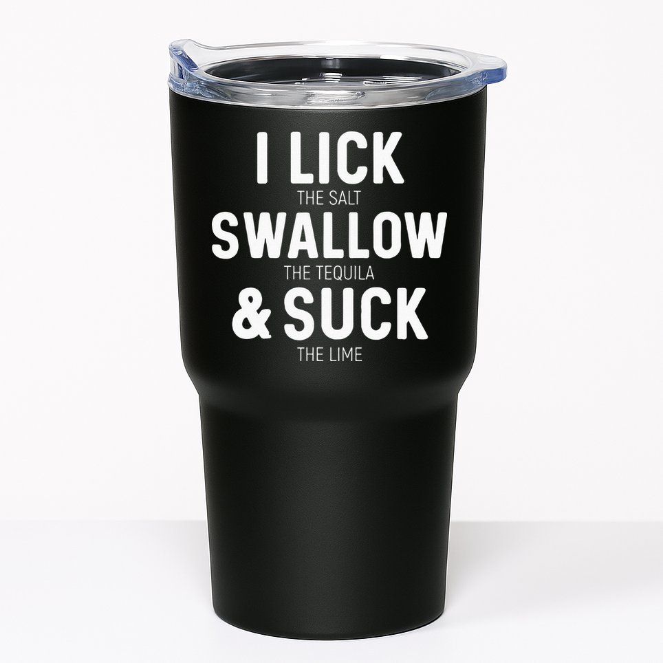 I Lick The Salt Swallow The Tequila And Suck Lime Tumbler