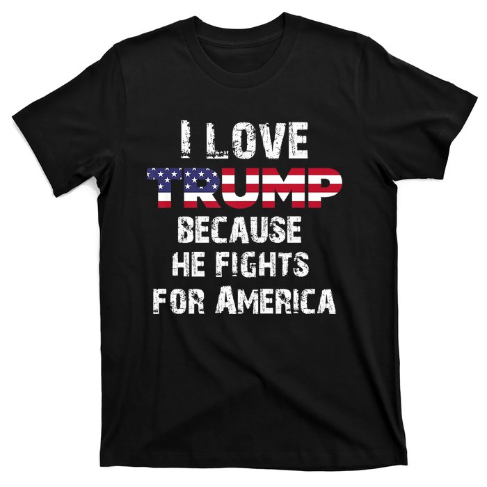 I Love Trump Because He Fights For America T-Shirt