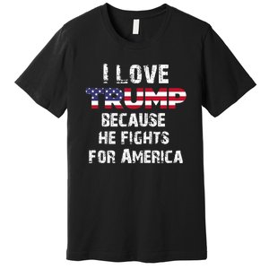 I Love Trump Because He Fights For America Premium T-Shirt