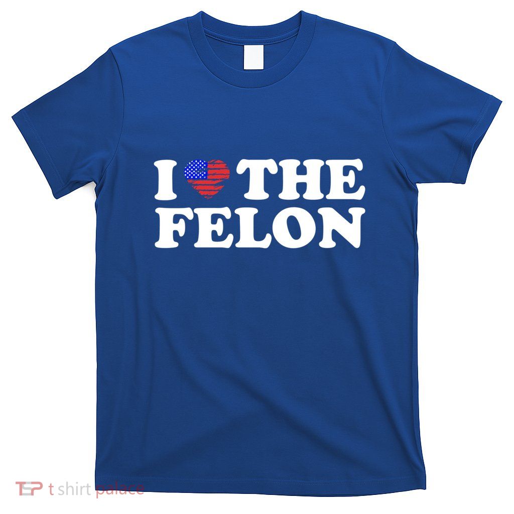 I Love The Felon Funny Sarcastic Usa Trump Voting Statet Gift T-Shirt