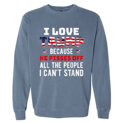 I Love Trump Because He Pisses Off The People I CanT Stand Garment-Dyed Sweatshirt