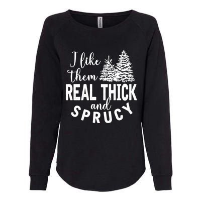 I Like Them Real Thick And Sprucy Christmas Trees Funny Xmas Womens California Wash Sweatshirt