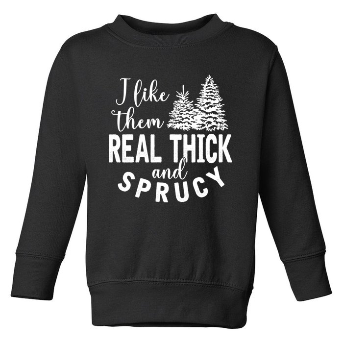 I Like Them Real Thick And Sprucy Christmas Trees Funny Xmas Toddler Sweatshirt