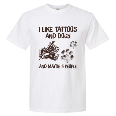 I Like Tattoos And Dogs And Maybe 3 People Garment-Dyed Heavyweight T-Shirt