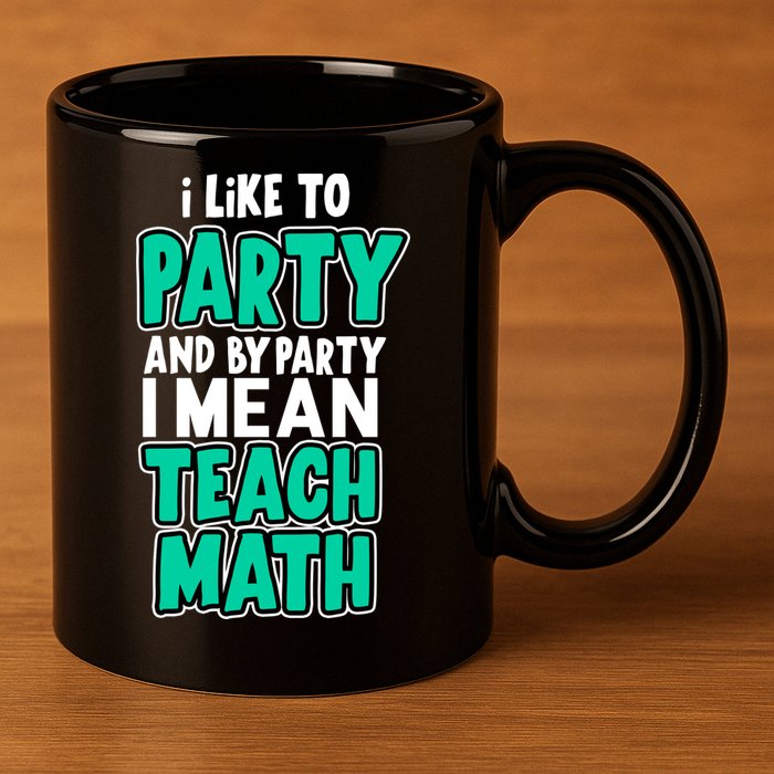 I Like To Party And By Part I Mean Teach Math 11oz C Handle Ceramic Mug