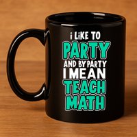 I Like To Party And By Part I Mean Teach Math 11oz C Handle Ceramic Mug