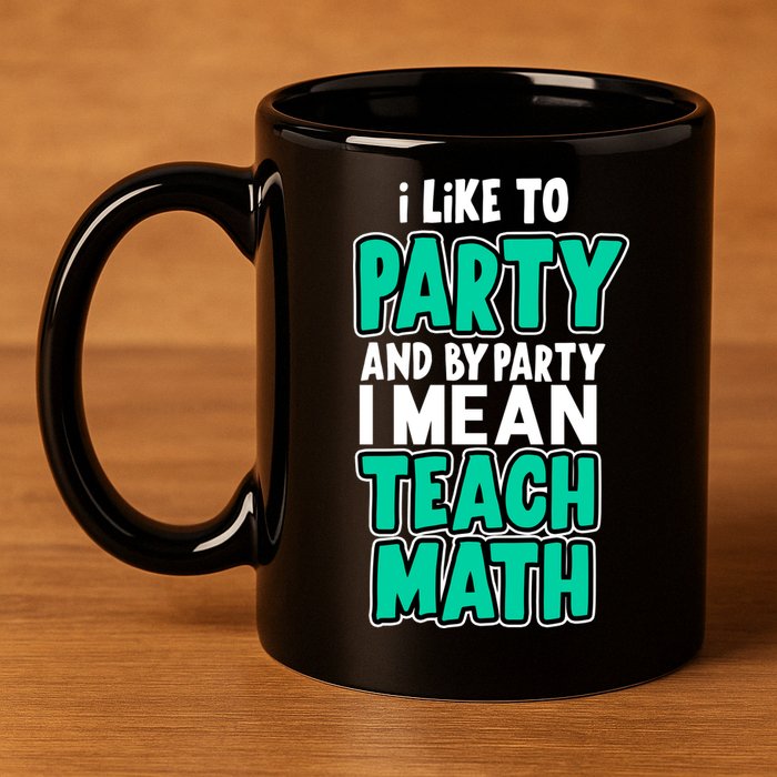 I Like To Party And By Part I Mean Teach Math 11oz C Handle Ceramic Mug