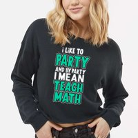 I Like To Party And By Part I Mean Teach Math Cropped Pullover Crew