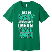 I Like To Party And By Part I Mean Teach Math Premium T-Shirt