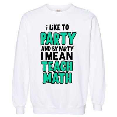 I Like To Party And By Part I Mean Teach Math Garment-Dyed Sweatshirt