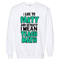 I Like To Party And By Part I Mean Teach Math Garment-Dyed Sweatshirt