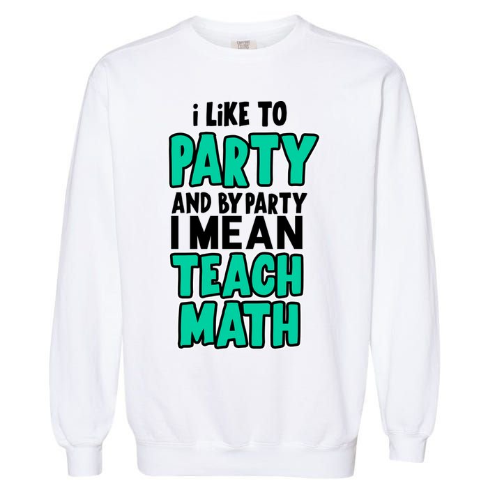 I Like To Party And By Part I Mean Teach Math Garment-Dyed Sweatshirt