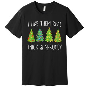 I Like Them Real Thick And Sprucey Christmas Tree Premium T-Shirt