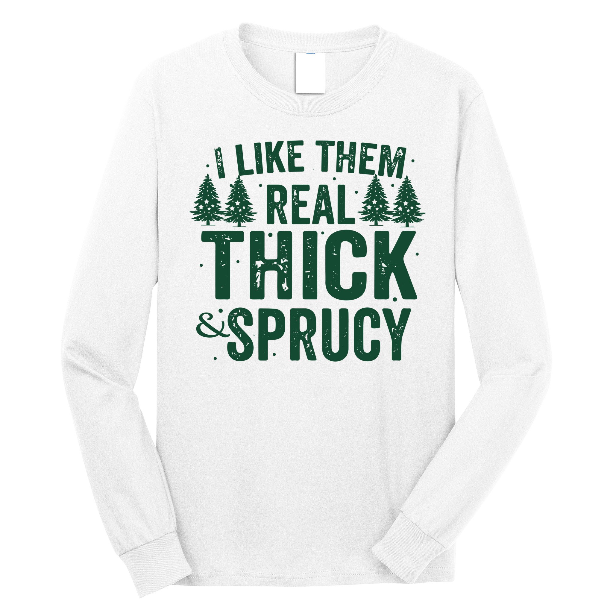 I Like Them Real Thick And Sprucy Funny Christmas Long Sleeve Shirt