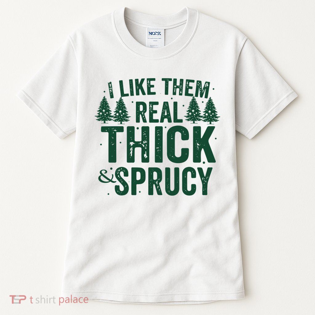 I Like Them Real Thick And Sprucy Funny Christmas Tall T-Shirt