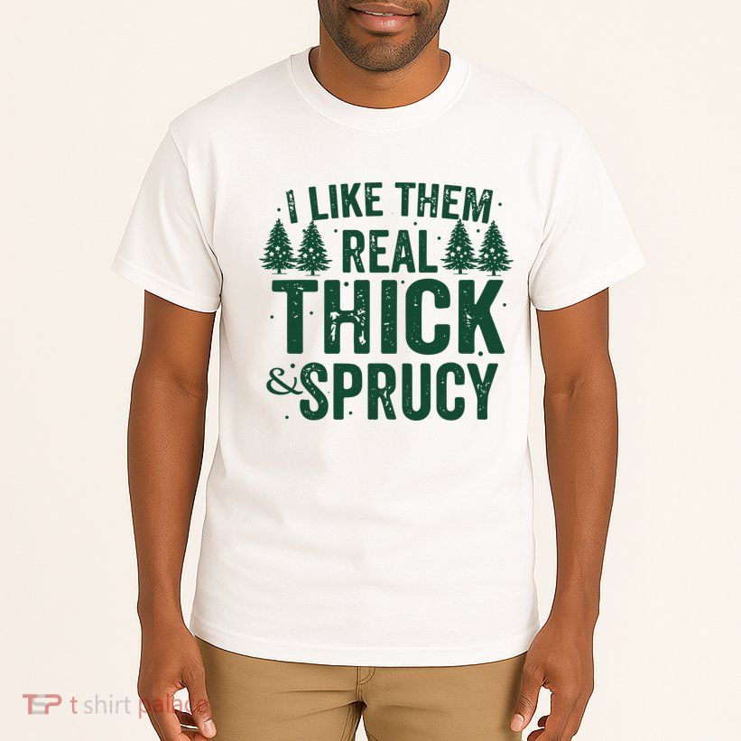 I Like Them Real Thick And Sprucy Funny Christmas Tall T-Shirt