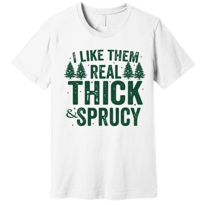 I Like Them Real Thick And Sprucy Funny Christmas Premium T-Shirt