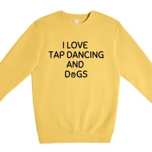 I Love Tap Dancing And Dogs Funny Dog Lover And Dancer Premium Crewneck Sweatshirt