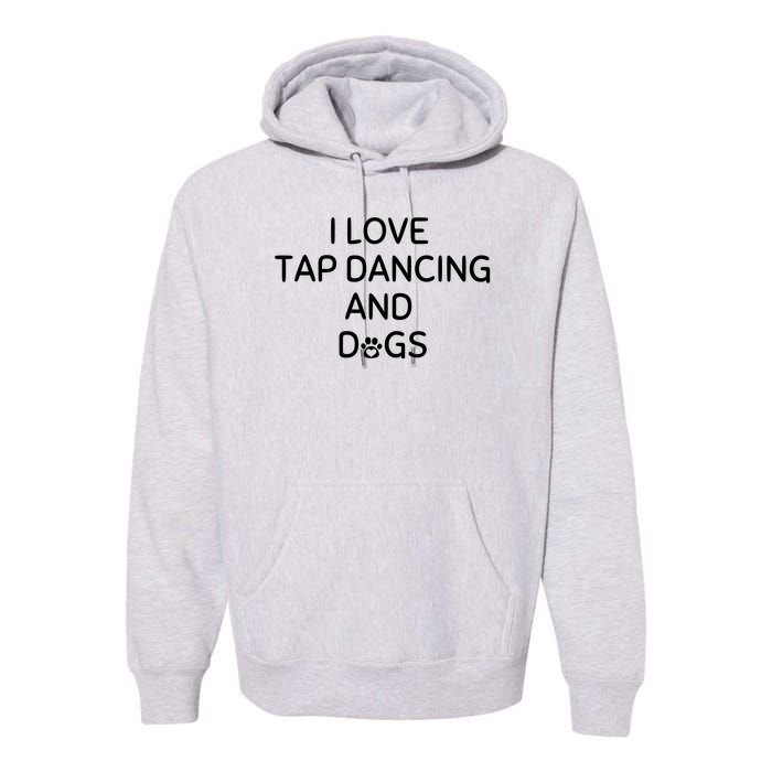 I Love Tap Dancing And Dogs Funny Dog Lover And Dancer Premium Hoodie