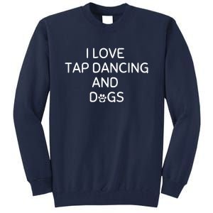 I Love Tap Dancing And Dogs Funny Dog Lover And Dancer Tall Sweatshirt