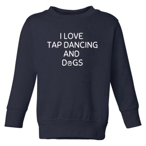 I Love Tap Dancing And Dogs Funny Dog Lover And Dancer Toddler Sweatshirt