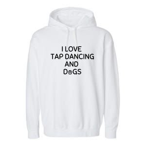 I Love Tap Dancing And Dogs Funny Dog Lover And Dancer Garment-Dyed Fleece Hoodie