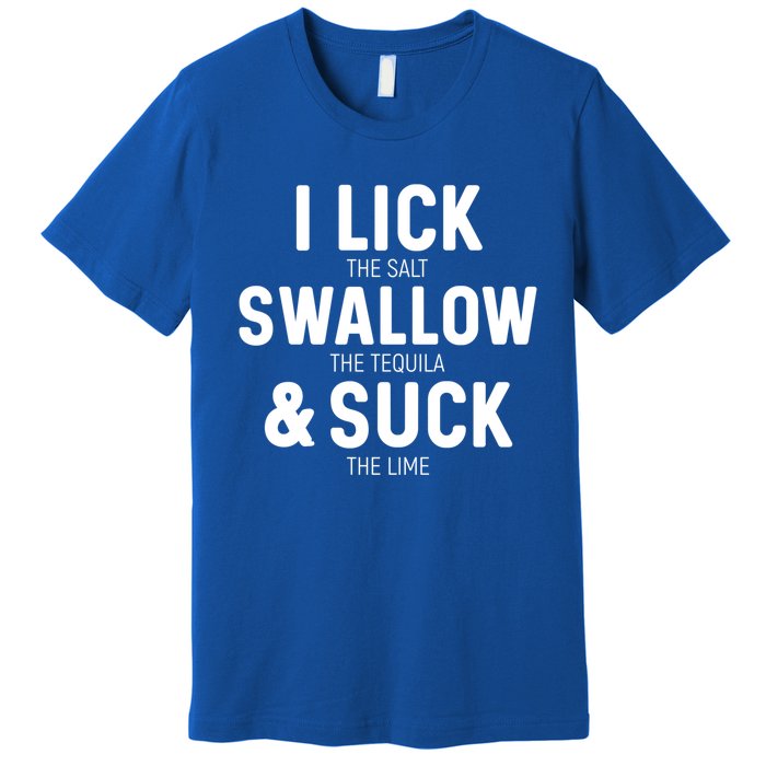 I Lick The Salt Swallow The Tequila And Suck Lime Great Gift Premium T-Shirt