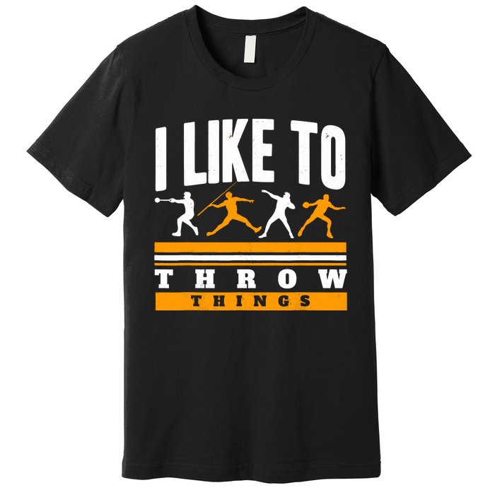 I Like To Throw Things Track And Field Thrower Shot Put Premium T-Shirt