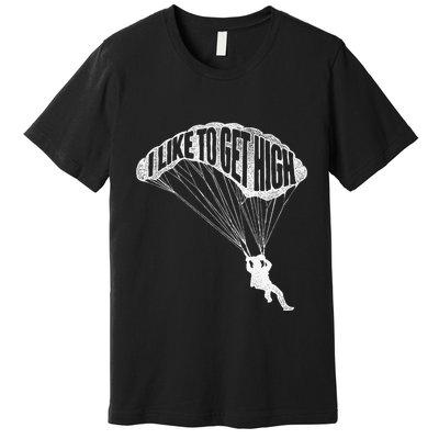 I Like To Get High Skydiver Parachutist Skydive Parachute Premium T-Shirt