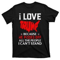 I Love Trump Because He Pisses Off The People I CanT Stand T-Shirt