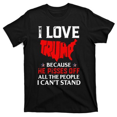 I Love Trump Because He Pisses Off The People I CanT Stand T-Shirt