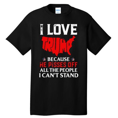 I Love Trump Because He Pisses Off The People I CanT Stand Tall T-Shirt