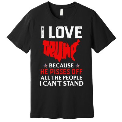 I Love Trump Because He Pisses Off The People I CanT Stand Premium T-Shirt