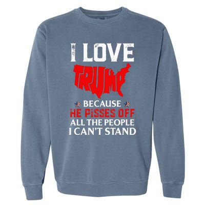 I Love Trump Because He Pisses Off The People I CanT Stand Garment-Dyed Sweatshirt