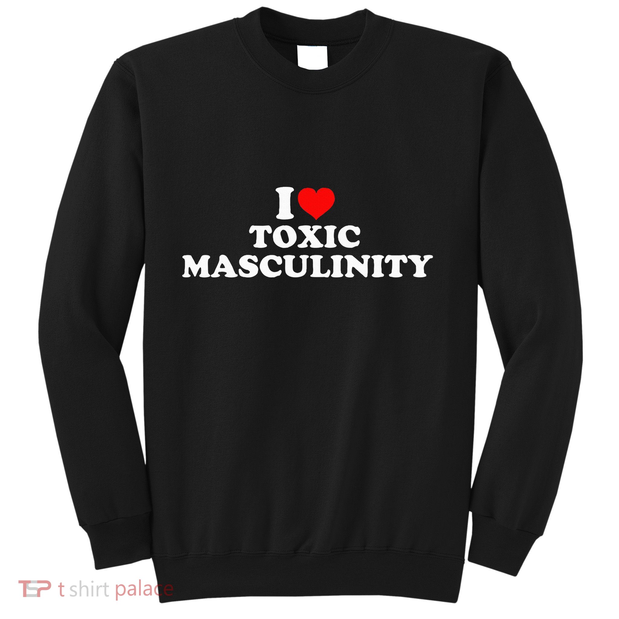 I Love Toxic Masculinity Sweatshirt