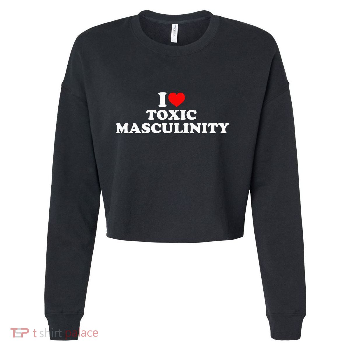 I Love Toxic Masculinity Cropped Pullover Crew