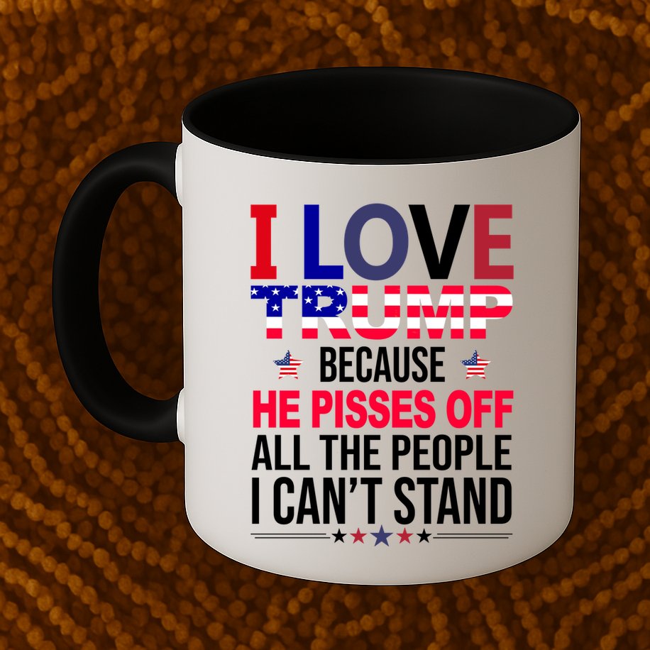 I Love Trump Because He Pisses Off All The People I Can’T Stand Mug