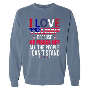 I Love Trump Because He Pisses Off All The People I Can’T Stand Garment-Dyed Sweatshirt